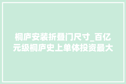 桐庐安装折叠门尺寸_百亿元级桐庐史上单体投资最大年夜项目今日开工