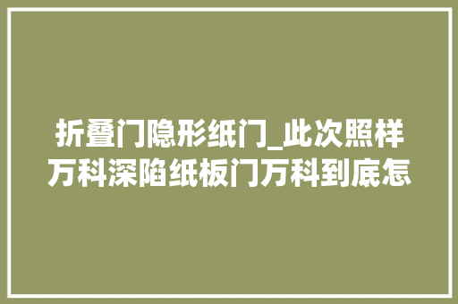 折叠门隐形纸门_此次照样万科深陷纸板门万科到底怎么了