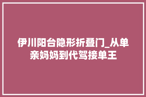 伊川阳台隐形折叠门_从单亲妈妈到代驾接单王