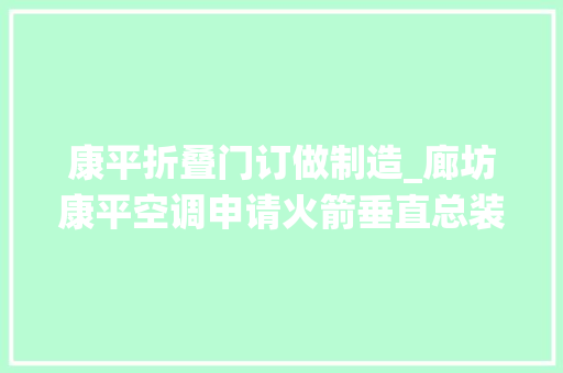 康平折叠门订做制造_廊坊康平空调申请火箭垂直总装测试厂房大年夜门空气隔离系统专利保障火箭的整体机能质量和总装时间