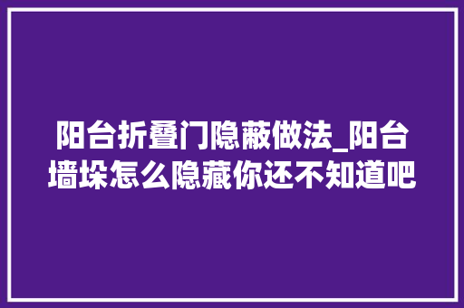 阳台折叠门隐蔽做法_阳台墙垛怎么隐藏你还不知道吧