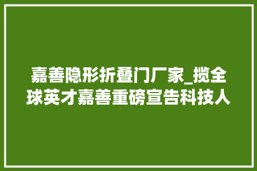 嘉善隐形折叠门厂家_揽全球英才嘉善重磅宣告科技人才金融新政20版