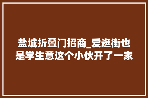 盐城折叠门招商_爱逛街也是学生意这个小伙开了一家迷你奥特莱斯