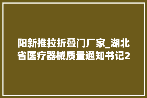 阳新推拉折叠门厂家_湖北省医疗器械质量通知书记2024年第1期