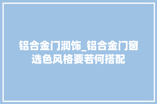 铝合金门润饰_铝合金门窗选色风格要若何搭配