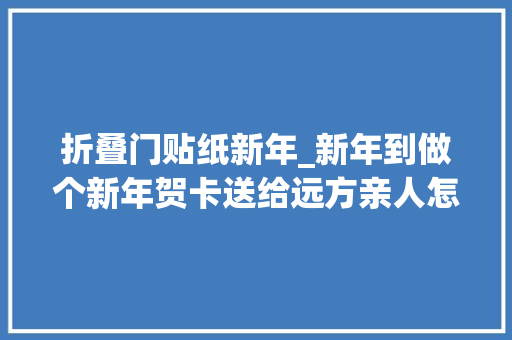 折叠门贴纸新年_新年到做个新年贺卡送给远方亲人怎么做呢巧妹手把手教你