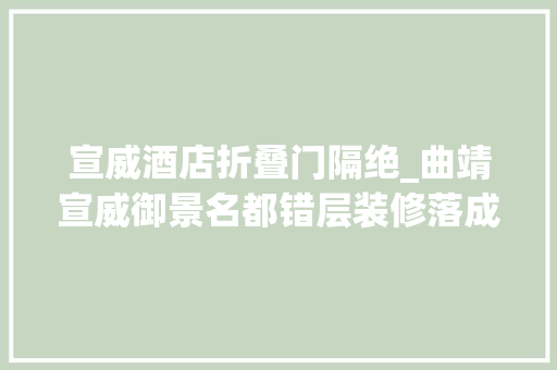 宣威酒店折叠门隔绝_曲靖宣威御景名都错层装修落成案例全房效果美美哒