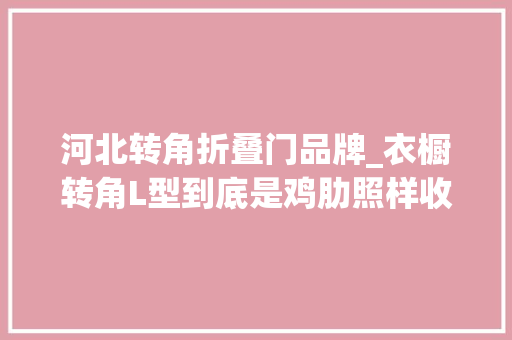 河北转角折叠门品牌_衣橱转角L型到底是鸡肋照样收纳救星