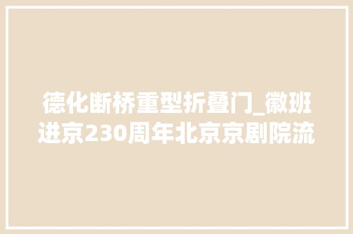 德化断桥重型折叠门_徽班进京230周年北京京剧院流派经典剧目展演