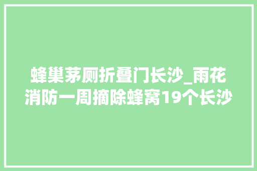 蜂巢茅厕折叠门长沙_雨花消防一周摘除蜂窝19个长沙人见到它别轻举妄动