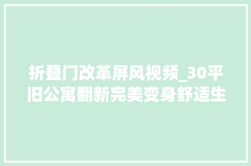 折叠门改革屏风视频_30平旧公寓翻新完美变身舒适生活空间