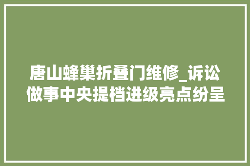 唐山蜂巢折叠门维修_诉讼做事中央提档进级亮点纷呈唐山市中院一站式培植跑出加速度
