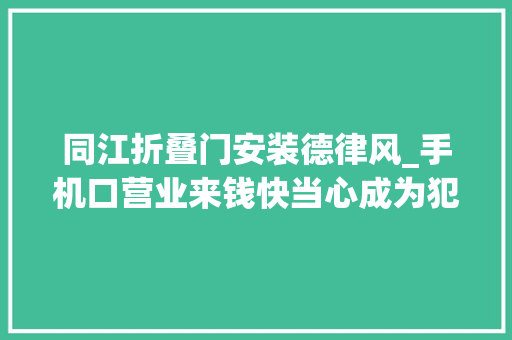 同江折叠门安装德律风_手机口营业来钱快当心成为犯罪帮凶