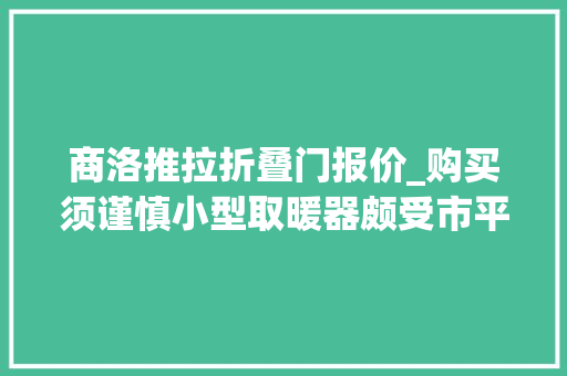 商洛推拉折叠门报价_购买须谨慎小型取暖器颇受市平易近青睐走俏商洛市场