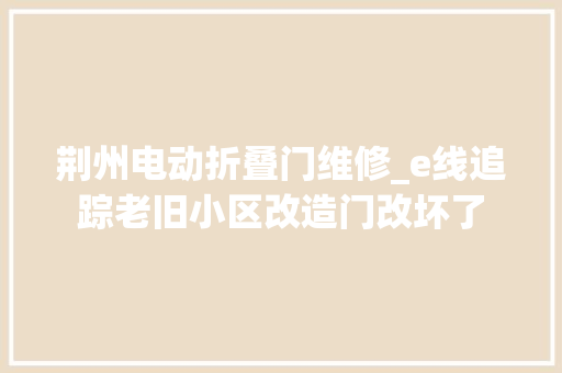 荆州电动折叠门维修_e线追踪老旧小区改造门改坏了