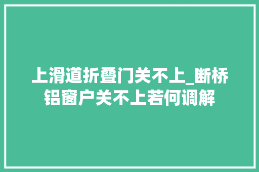 上滑道折叠门关不上_断桥铝窗户关不上若何调解