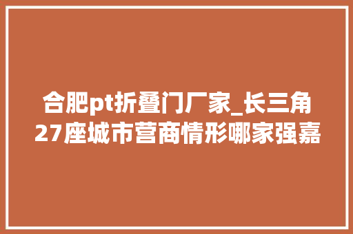 合肥pt折叠门厂家_长三角27座城市营商情形哪家强嘉兴综合排第7知足度第一