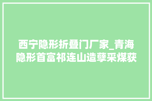 西宁隐形折叠门厂家_青海隐形首富祁连山造孽采煤获利百亿至今未停