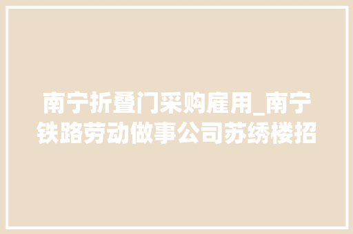 南宁折叠门采购雇用_南宁铁路劳动做事公司苏绣楼招聘人员