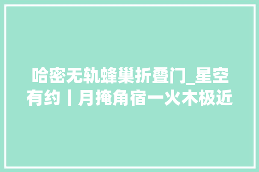 哈密无轨蜂巢折叠门_星空有约｜月掩角宿一火木极近8月天宇好戏连台