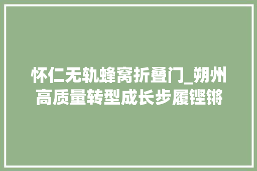 怀仁无轨蜂窝折叠门_朔州高质量转型成长步履铿锵