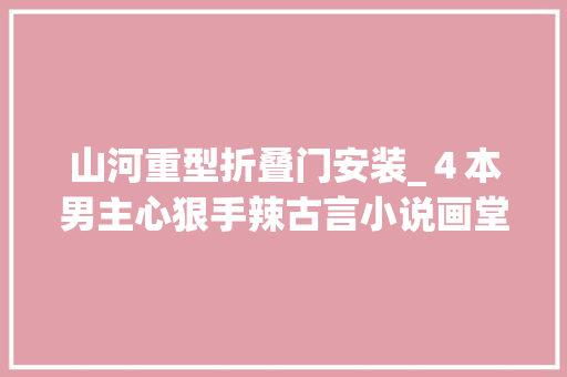 山河重型折叠门安装_４本男主心狠手辣古言小说画堂春深桃花折江山爆红必追