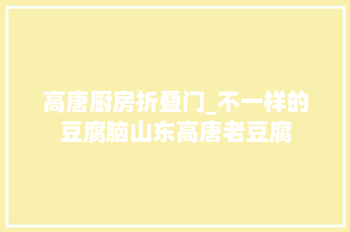 高唐厨房折叠门_不一样的豆腐脑山东高唐老豆腐