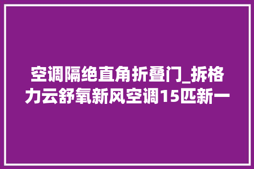 空调隔绝直角折叠门_拆格力云舒氧新风空调15匹新一级设备挺好新风量小