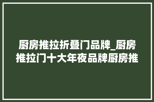 厨房推拉折叠门品牌_厨房推拉门十大年夜品牌厨房推拉门选购方法