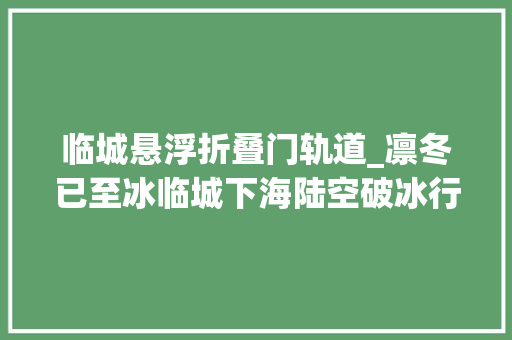 临城悬浮折叠门轨道_凛冬已至冰临城下海陆空破冰行动攻略来了