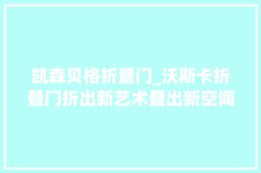 凯森贝格折叠门_沃斯卡折叠门折出新艺术叠出新空间