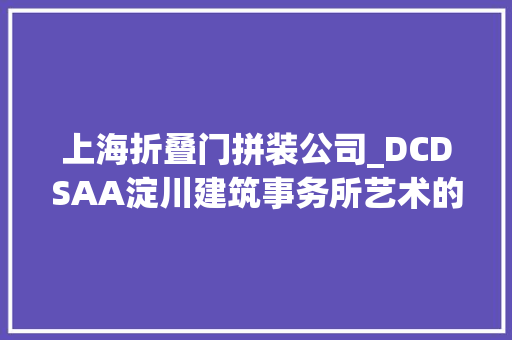 上海折叠门拼装公司_DCDSAA淀川建筑事务所艺术的味道上海概念店