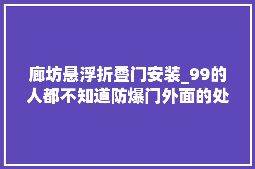 廊坊悬浮折叠门安装_99的人都不知道防爆门外面的处理方法是什么