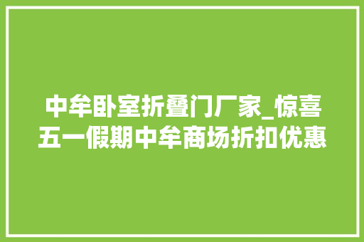 中牟卧室折叠门厂家_惊喜五一假期中牟商场折扣优惠活动全在这里了