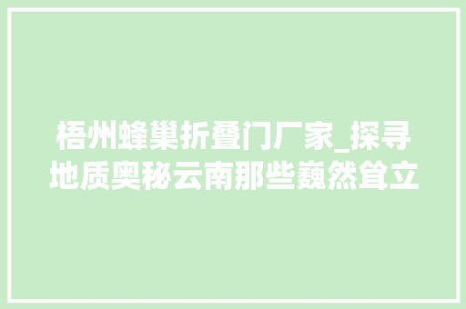 梧州蜂巢折叠门厂家_探寻地质奥秘云南那些巍然耸立的山