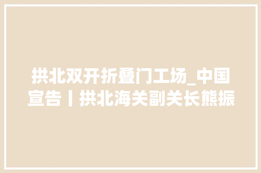 拱北双开折叠门工场_中国宣告丨拱北海关副关长熊振国被双开