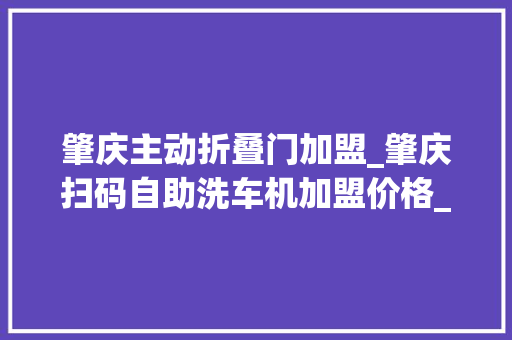 肇庆主动折叠门加盟_肇庆扫码自助洗车机加盟价格_开店设备举动办法总部全部配齐