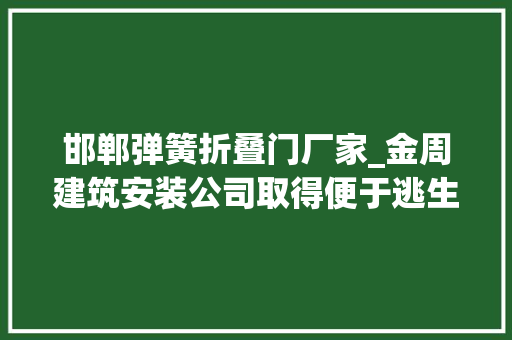 邯郸弹簧折叠门厂家_金周建筑安装公司取得便于逃生的防火门专利提高逃生几率保护人身安然