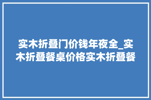 实木折叠门价钱年夜全_实木折叠餐桌价格实木折叠餐桌图片