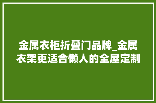 金属衣柜折叠门品牌_金属衣架更适合懒人的全屋定制小户型