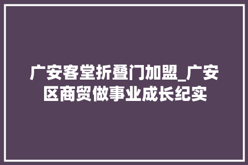 广安客堂折叠门加盟_广安区商贸做事业成长纪实
