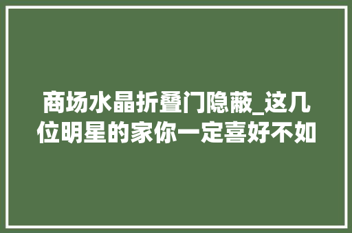 商场水晶折叠门隐蔽_这几位明星的家你一定喜好不如来个同款吧