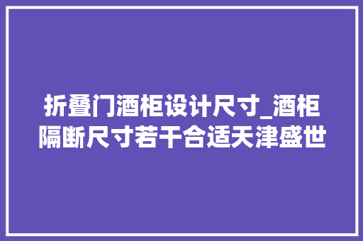 折叠门酒柜设计尺寸_酒柜隔断尺寸若干合适天津盛世怡家装饰为您分享