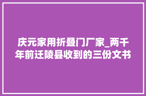 庆元家用折叠门厂家_两千年前迁陵县收到的三份文书里耶92289号牍的反印文及相关问题