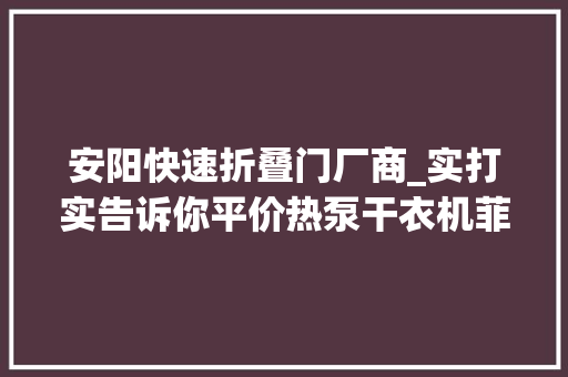 安阳快速折叠门厂商_实打实告诉你平价热泵干衣机菲瑞柯到底好不好用