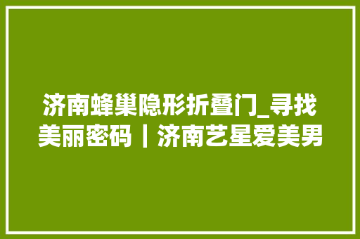 济南蜂巢隐形折叠门_寻找美丽密码｜济南艺星爱美男生必备黑科技蜂巢皮秒