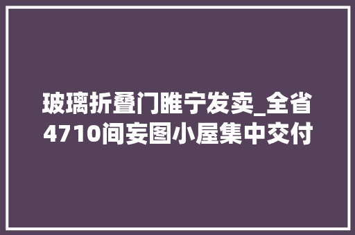 玻璃折叠门睢宁发卖_全省4710间妄图小屋集中交付为事实孤儿圆梦