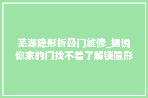 芜湖隐形折叠门维修_据说你家的门找不着了解锁隐形门