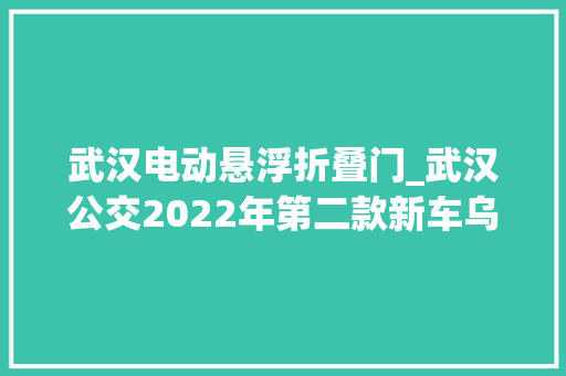 武汉电动悬浮折叠门_武汉公交2022年第二款新车乌金刚来了
