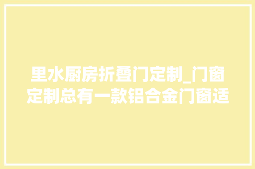 里水厨房折叠门定制_门窗定制总有一款铝合金门窗适合你_威尔普斯门窗